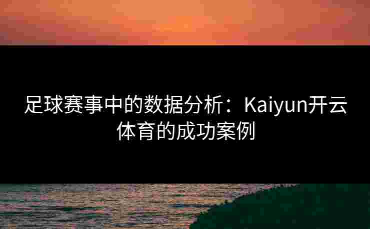 足球赛事中的数据分析：Kaiyun开云体育的成功案例