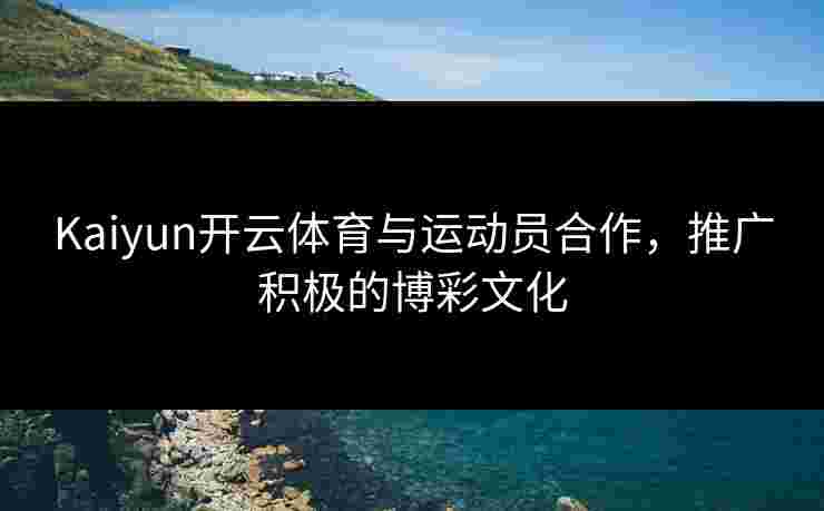 Kaiyun开云体育与运动员合作，推广积极的博彩文化