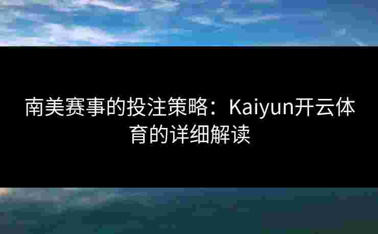 南美赛事的投注策略：Kaiyun开云体育的详细解读