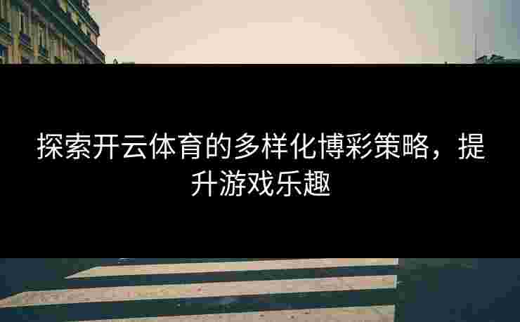 探索开云体育的多样化博彩策略，提升游戏乐趣