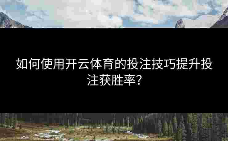 如何使用开云体育的投注技巧提升投注获胜率? 如何使用开云体育的投注技巧提升投注获胜率?