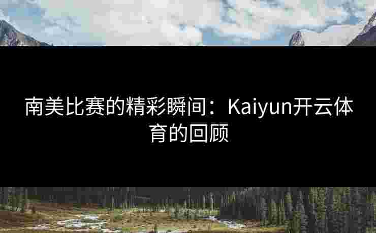 南美比赛的精彩瞬间：Kaiyun开云体育的回顾