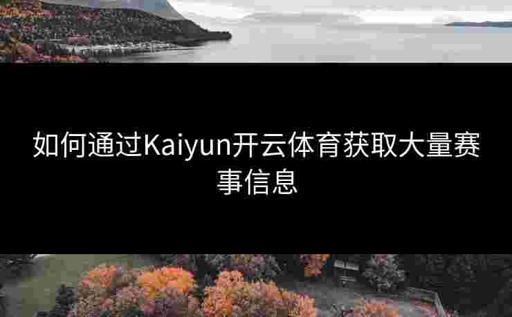 如何通过Kaiyun开云体育获取大量赛事信息 如何通过Kaiyun开云体育获取大量赛事信息