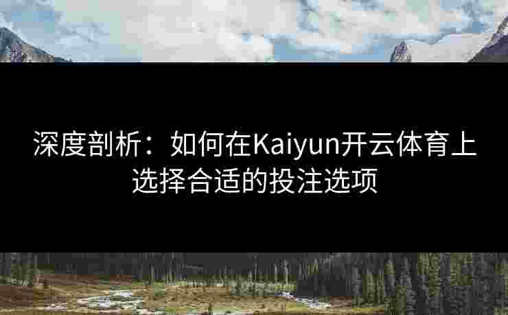 深度剖析:如何在Kaiyun开云体育上选择合适的投注选项 深度剖析:如何在Kaiyun开云体育上选择合适的投注选项