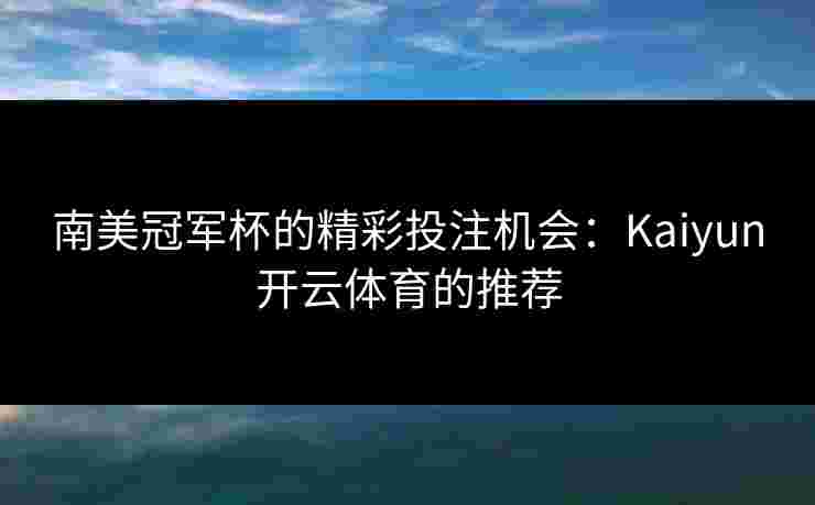 南美冠军杯的精彩投注机会：Kaiyun开云体育的推荐