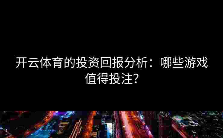 开云体育的投资回报分析：哪些游戏值得投注？