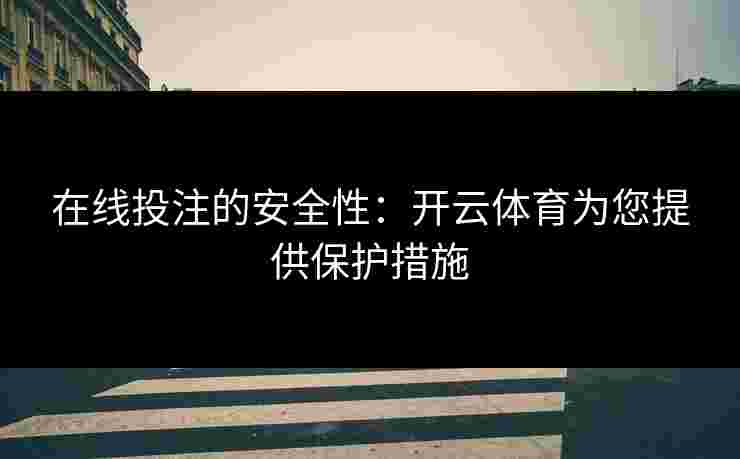 在线投注的安全性：开云体育为您提供保护措施