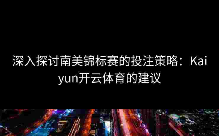 深入探讨南美锦标赛的投注策略：Kaiyun开云体育的建议