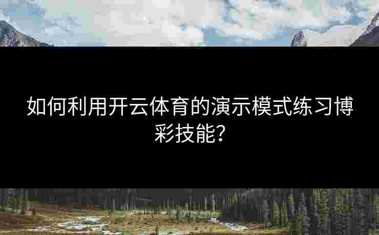 如何利用开云体育的演示模式练习博彩技能? 如何利用开云体育的演示模式练习博彩技能?