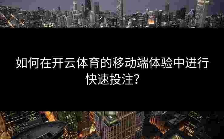 如何在开云体育的移动端体验中进行快速投注？