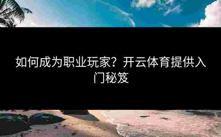 如何成为职业玩家?开云体育提供入门秘笈 如何成为职业玩家?开云体育提供入门秘笈