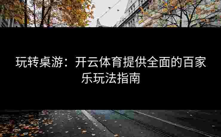 玩转桌游:开云体育提供全面的百家乐玩法指南 玩转桌游:开云体育提供全面的百家乐玩法指南
