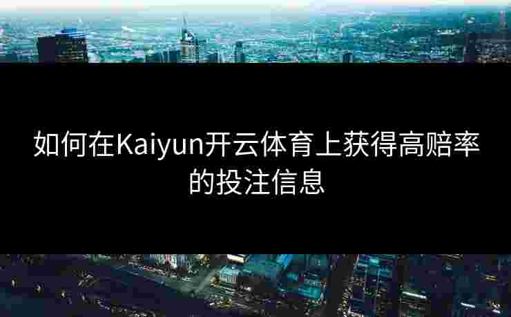 如何在Kaiyun开云体育上获得高赔率的投注信息 如何在Kaiyun开云体育上获得高赔率的投注信息