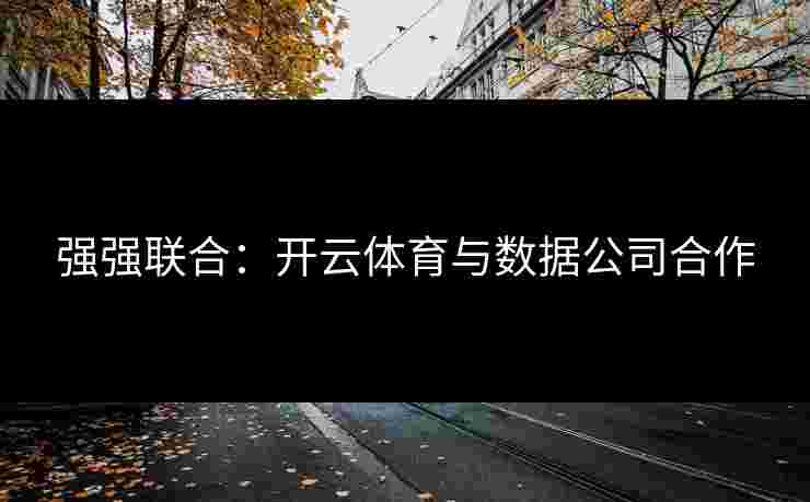 强强联合：开云体育与数据公司合作