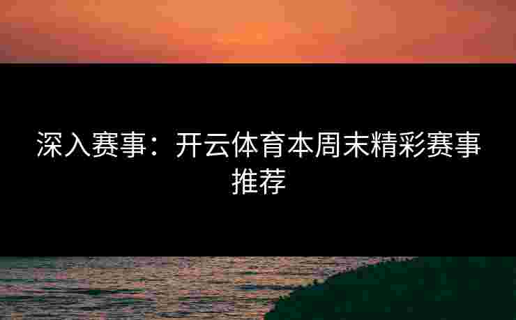 深入赛事：开云体育本周末精彩赛事推荐