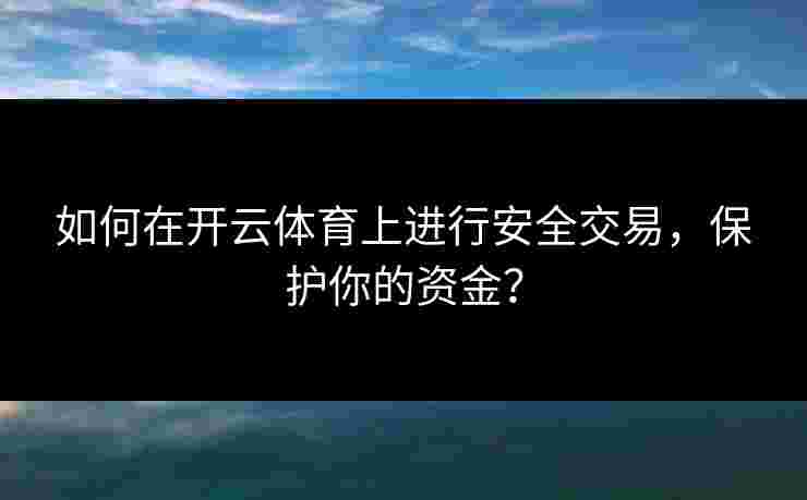如何在开云体育上进行安全交易，保护你的资金？