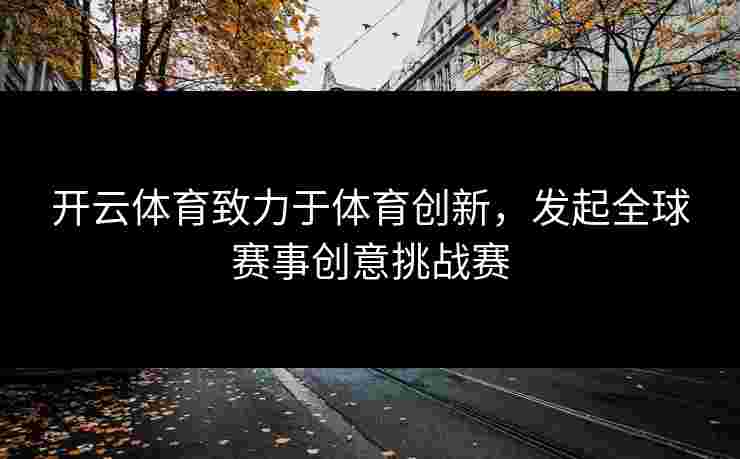开云体育致力于体育创新，发起全球赛事创意挑战赛
