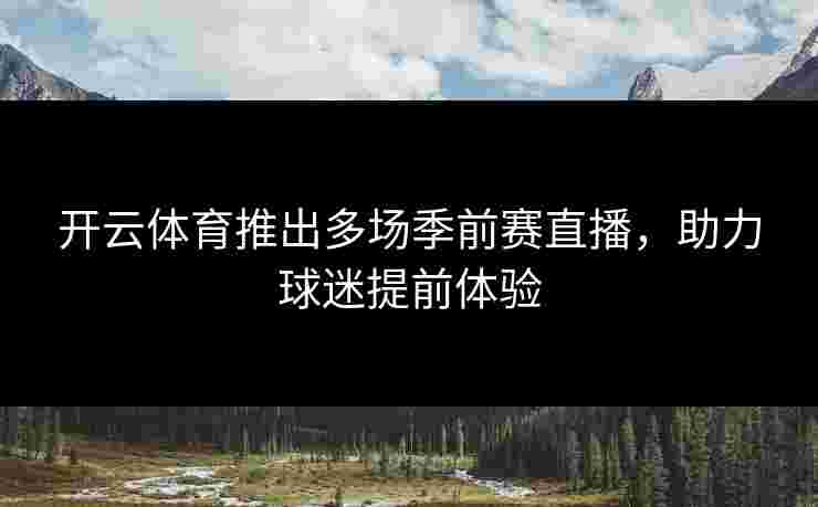 开云体育推出多场季前赛直播,助力球迷提前体验 开云体育推出多场季前赛直播,助力球迷提前体验