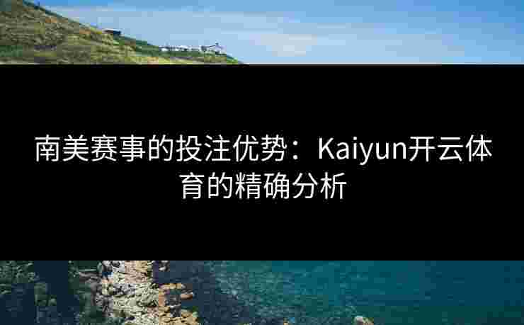 南美赛事的投注优势：Kaiyun开云体育的精确分析