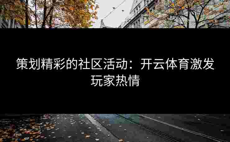 策划精彩的社区活动：开云体育激发玩家热情