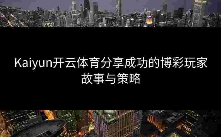 Kaiyun开云体育分享成功的博彩玩家故事与策略