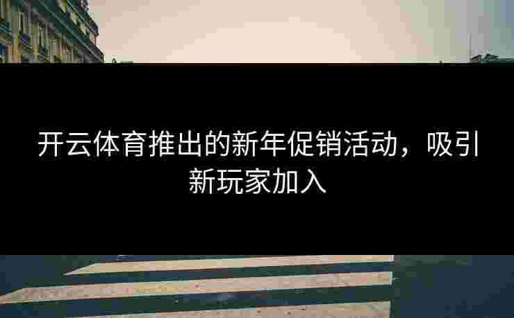 开云体育推出的新年促销活动，吸引新玩家加入
