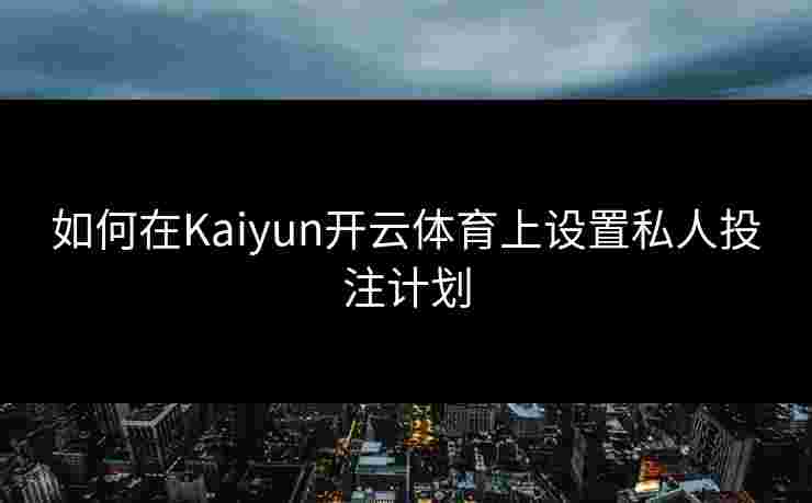 如何在Kaiyun开云体育上设置私人投注计划