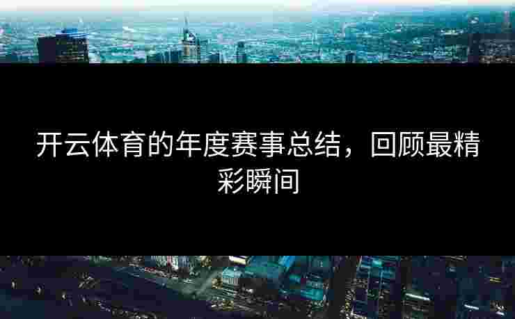开云体育的年度赛事总结，回顾最精彩瞬间