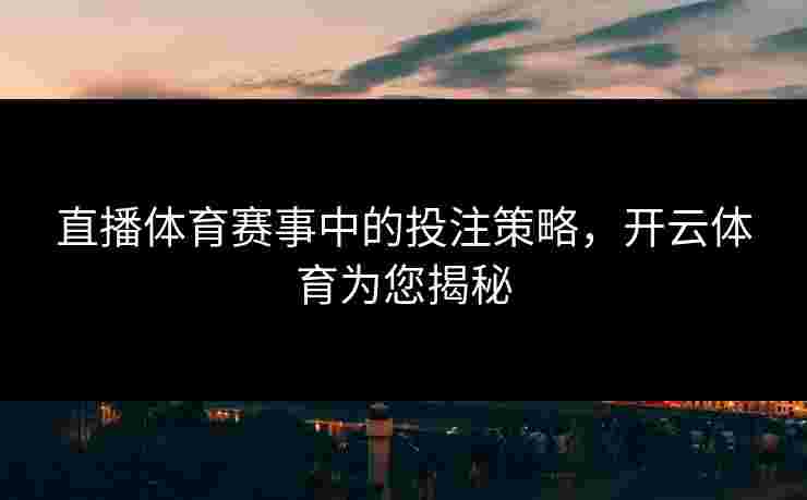 直播体育赛事中的投注策略，开云体育为您揭秘
