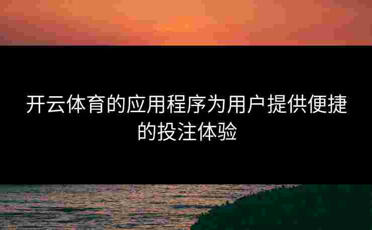 开云体育的应用程序为用户提供便捷的投注体验