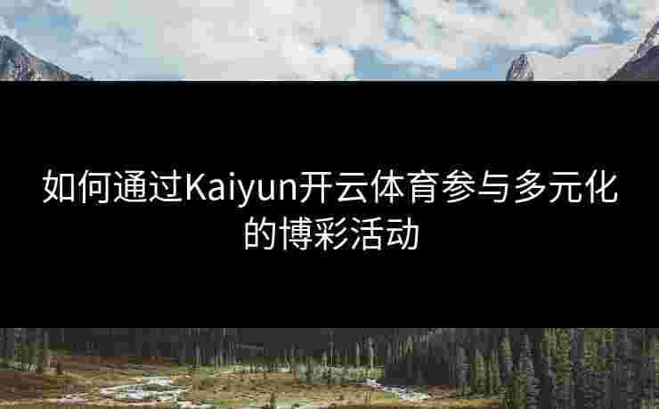 如何通过Kaiyun开云体育参与多元化的博彩活动
