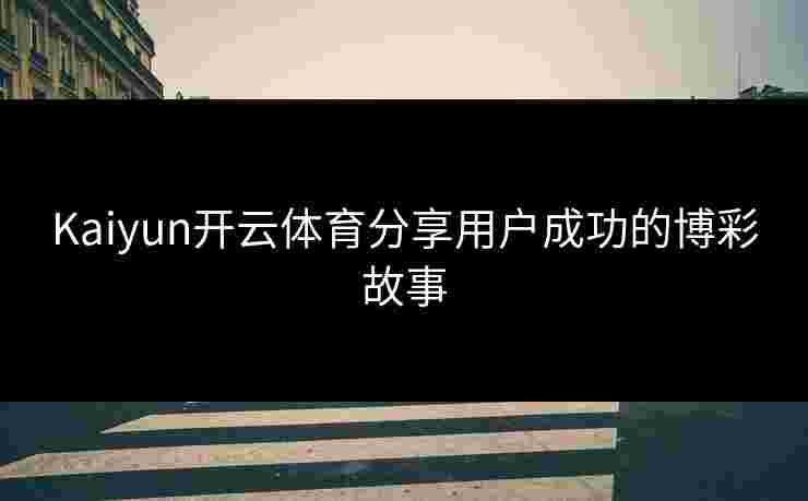 Kaiyun开云体育分享用户成功的博彩故事