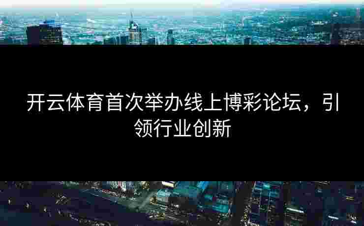 开云体育首次举办线上博彩论坛，引领行业创新