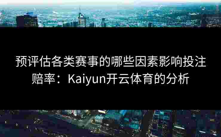 预评估各类赛事的哪些因素影响投注赔率:Kaiyun开云体育的分析 预评估各类赛事的哪些因素影响投注赔率:Kaiyun开云体育的分析