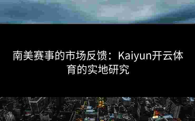 南美赛事的市场反馈：Kaiyun开云体育的实地研究