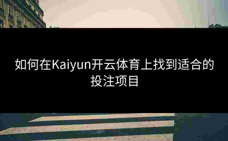 如何在Kaiyun开云体育上找到适合的投注项目