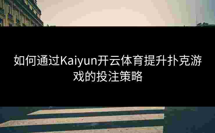 如何通过Kaiyun开云体育提升扑克游戏的投注策略