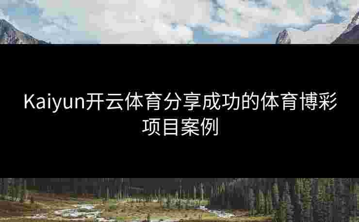 Kaiyun开云体育分享成功的体育博彩项目案例