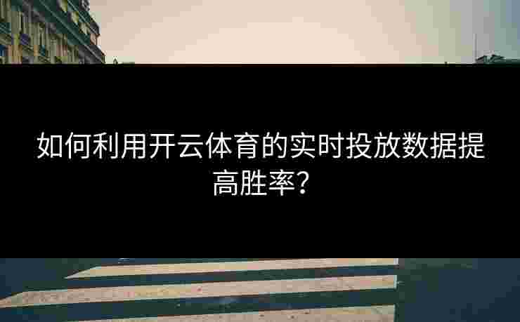 如何利用开云体育的实时投放数据提高胜率？