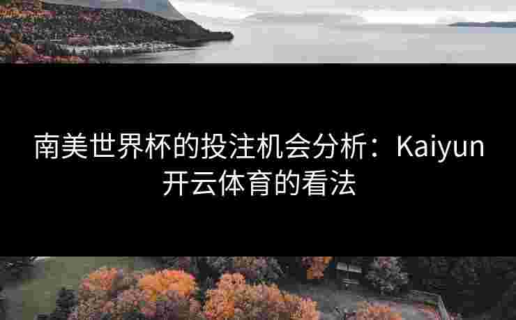 南美世界杯的投注机会分析：Kaiyun开云体育的看法