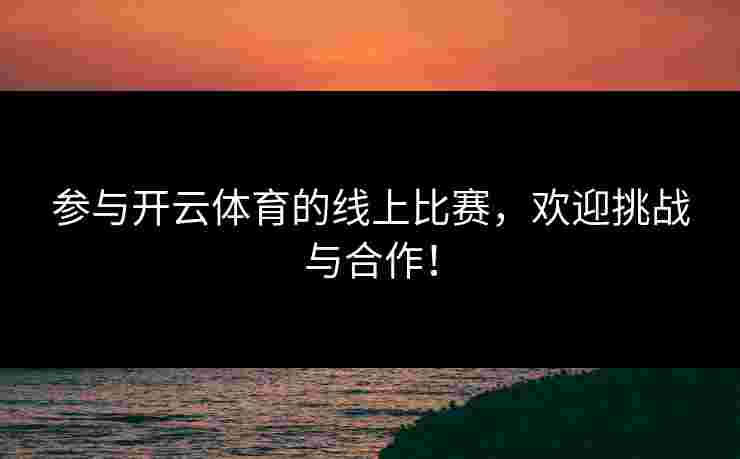 参与开云体育的线上比赛，欢迎挑战与合作！