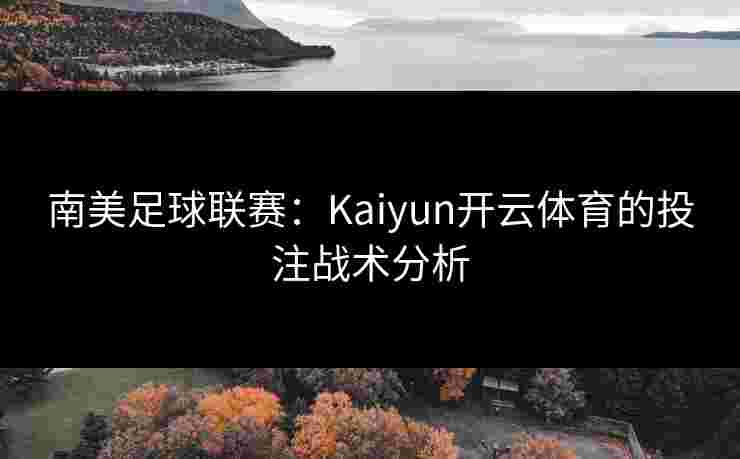 南美足球联赛：Kaiyun开云体育的投注战术分析