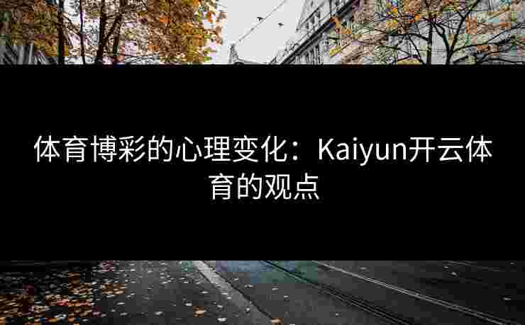 体育博彩的心理变化：Kaiyun开云体育的观点