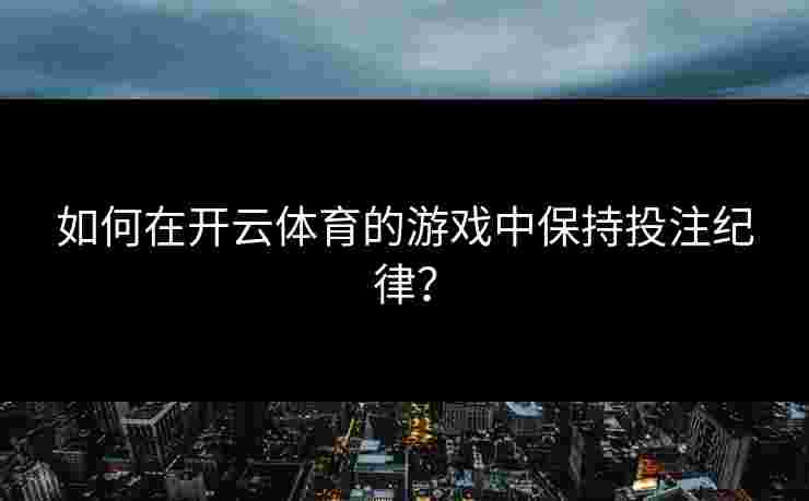 如何在开云体育的游戏中保持投注纪律？