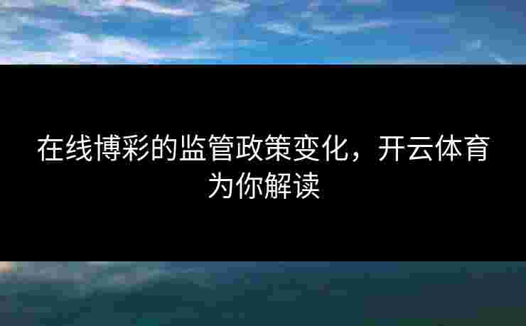 在线博彩的监管政策变化，开云体育为你解读