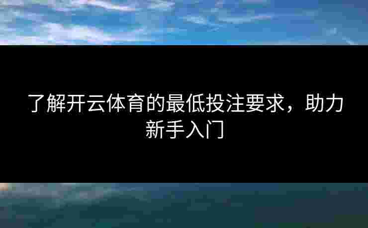 了解开云体育的最低投注要求，助力新手入门