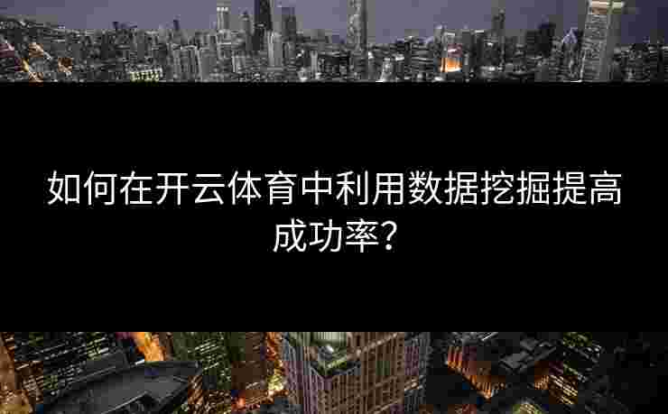 如何在开云体育中利用数据挖掘提高成功率？