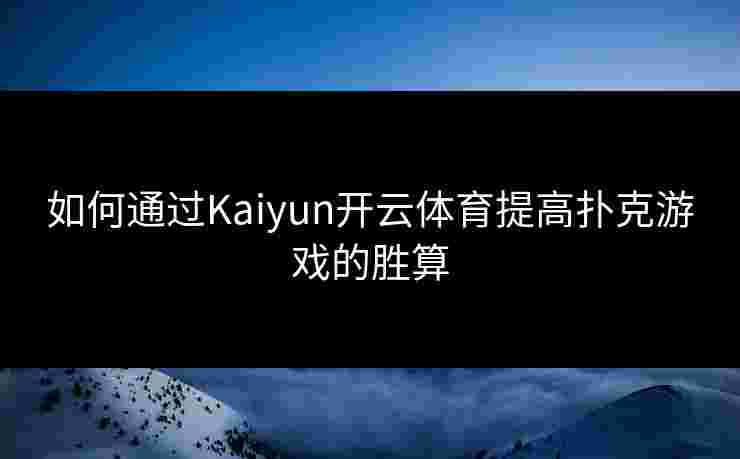 如何通过Kaiyun开云体育提高扑克游戏的胜算