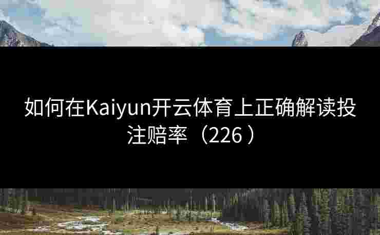 如何在Kaiyun开云体育上正确解读投注赔率（226 ）