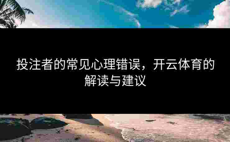 投注者的常见心理错误，开云体育的解读与建议